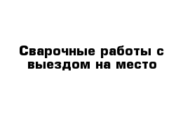 Сварочные работы с выездом на место 